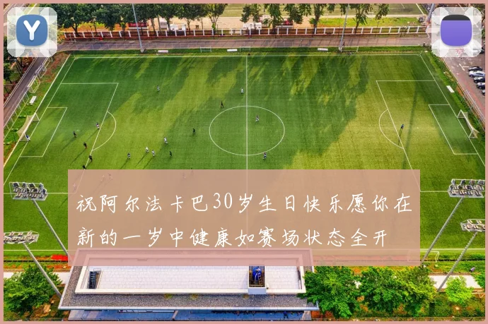 祝阿尔法卡巴30岁生日快乐愿你在新的一岁中健康如赛场状态全开