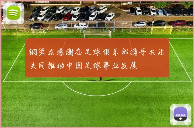 铜梁龙感谢各足球俱乐部携手共进共同推动中国足球事业发展