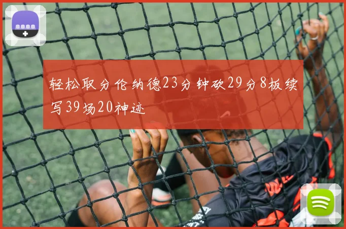 轻松取分伦纳德23分钟砍29分8板续写39场20神迹