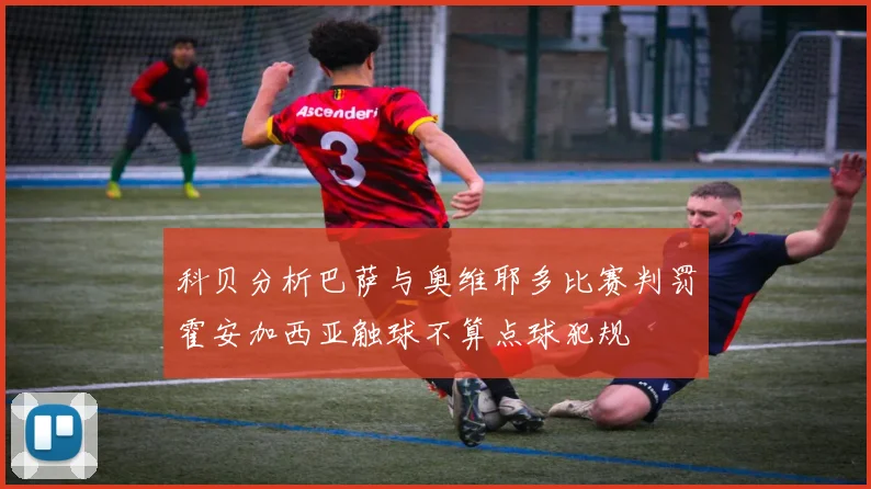 科贝分析巴萨与奥维耶多比赛判罚霍安加西亚触球不算点球犯规