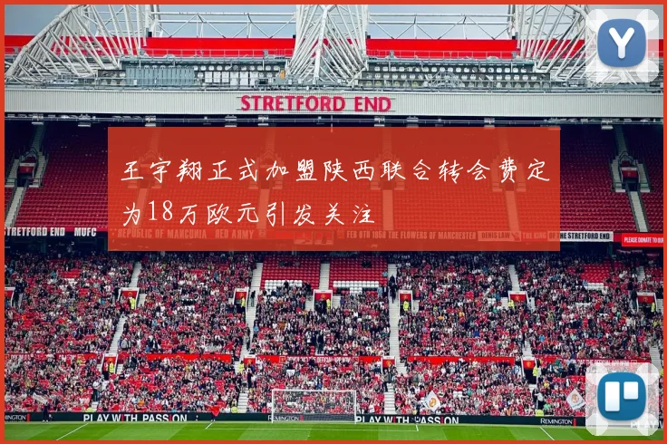王宇翔正式加盟陕西联合转会费定为18万欧元引发关注