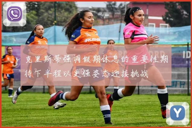 克里斯蒂强调假期休息的重要性期待下半程以更强姿态迎接挑战