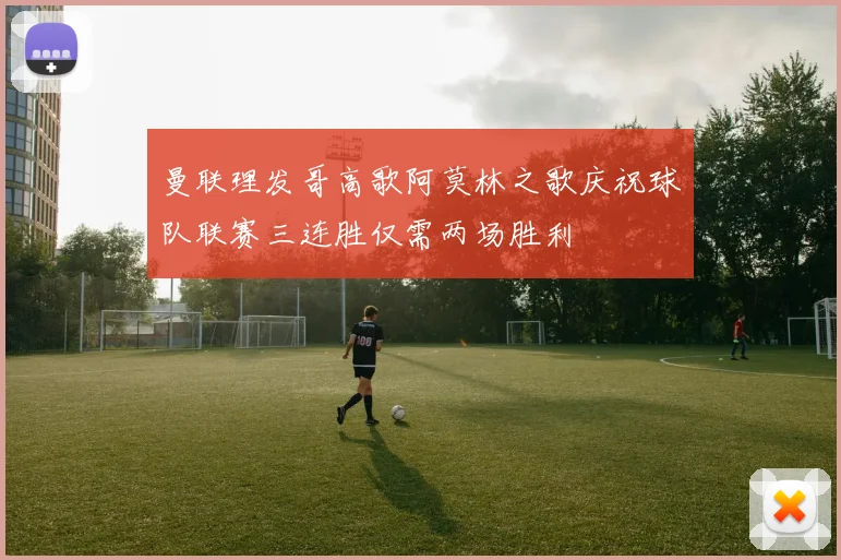 曼联理发哥高歌阿莫林之歌庆祝球队联赛三连胜仅需两场胜利