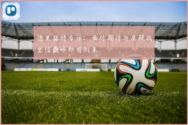 德里赫特专访：面对期待与质疑我坚信巅峰即将到来