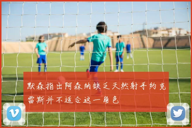 默森指出阿森纳缺乏天然射手约克雷斯并不适合这一角色