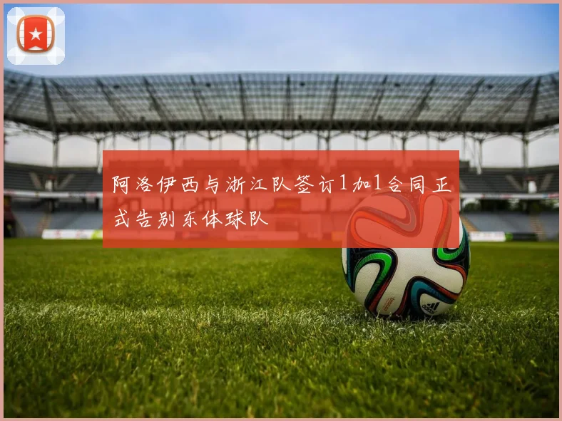 阿洛伊西与浙江队签订1加1合同正式告别东体球队