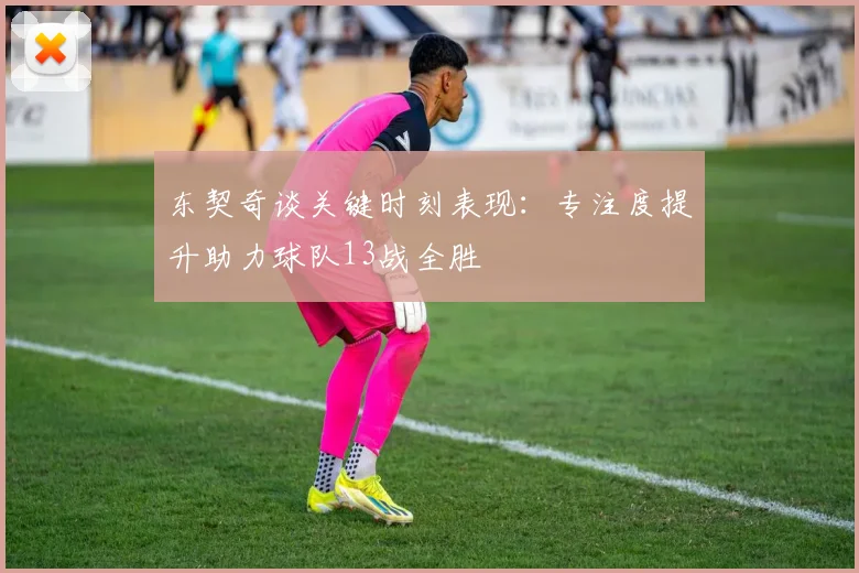 东契奇谈关键时刻表现：专注度提升助力球队13战全胜