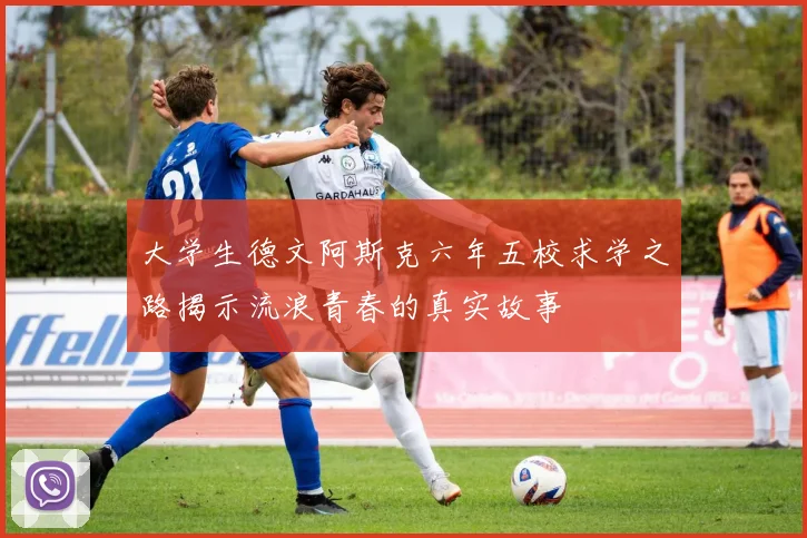 大学生德文阿斯克六年五校求学之路揭示流浪青春的真实故事
