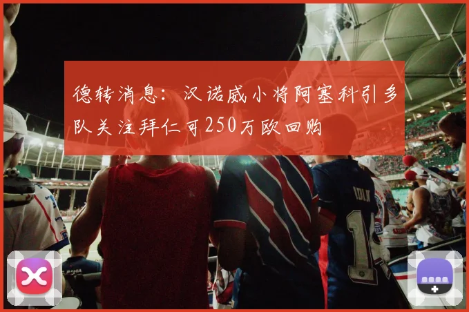 德转消息：汉诺威小将阿塞科引多队关注拜仁可250万欧回购
