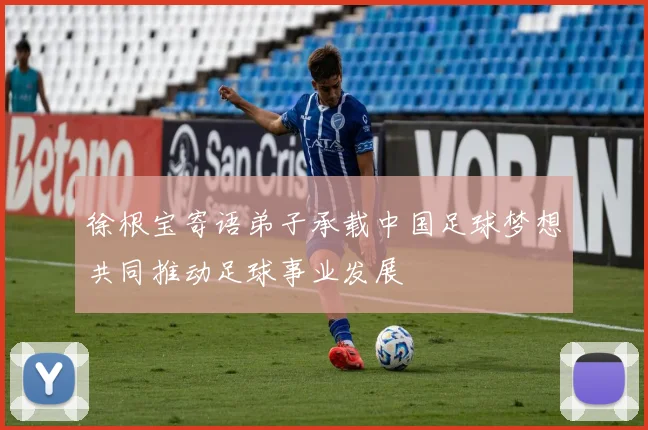 徐根宝寄语弟子承载中国足球梦想共同推动足球事业发展