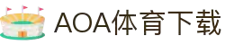 AOA体育官网-AOA体育官方下载入口